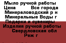 Мыло ручной работы › Цена ­ 350 - Все города, Минераловодский р-н, Минеральные Воды г. Подарки и сувениры » Изделия ручной работы   . Свердловская обл.,Реж г.